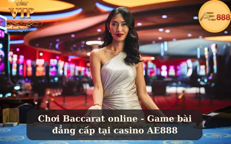 Chơi Baccarat online - Game bài đẳng cấp tại casino AE888