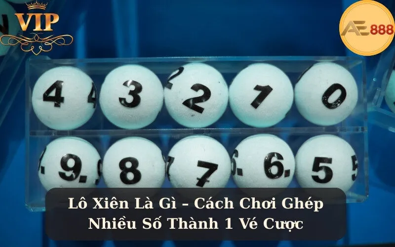 Lô Xiên Là Gì – Cách Chơi Ghép Nhiều Số Thành 1 Vé Cược