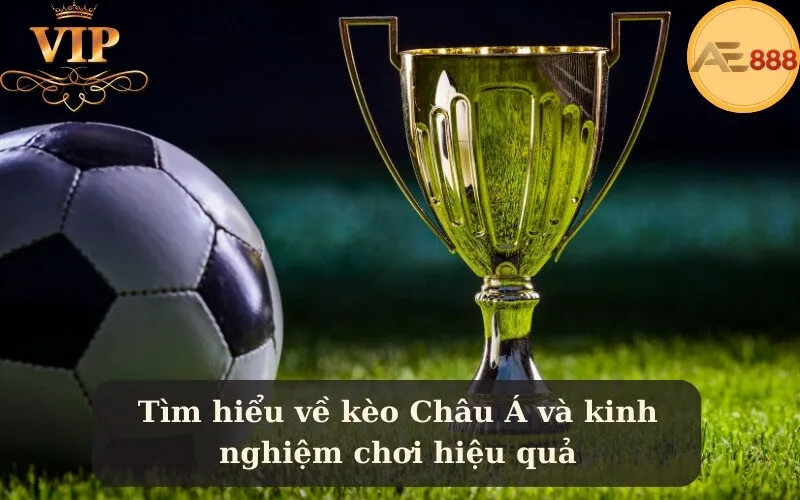 Tìm hiểu về kèo Châu Á và kinh nghiệm chơi hiệu quả
