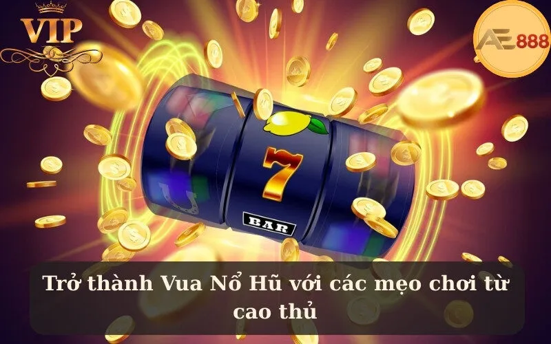 Trở thành Vua Nổ Hũ với các mẹo chơi từ cao thủ