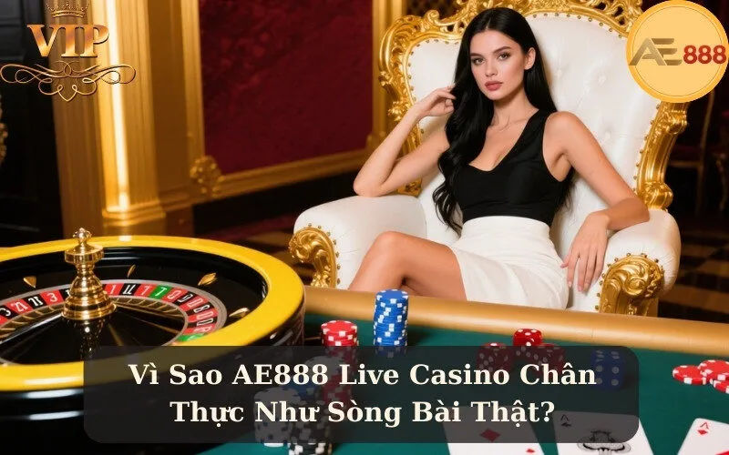 Vì Sao AE888 Live Casino Chân Thực Như Sòng Bài Thật?